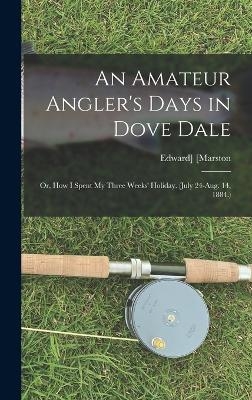 An Amateur Angler's Days in Dove Dale - Edward Marston