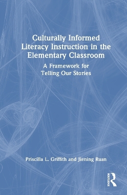 Culturally Informed Literacy Instruction in the Elementary Classroom - Priscilla L. Griffith, Jiening Ruan