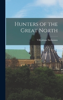 Hunters of the Great North - Vilhjalmur Stefansson