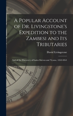 A Popular Account of Dr. Livingstone's Expedition to the Zambesi and its Tributaries - David Livingstone