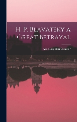 H. P. Blavatsky a Great Betrayal - Alice Leighton Cleather