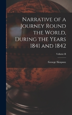 Narrative of a Journey Round the World, During the Years 1841 and 1842; Volume II - George Simpson