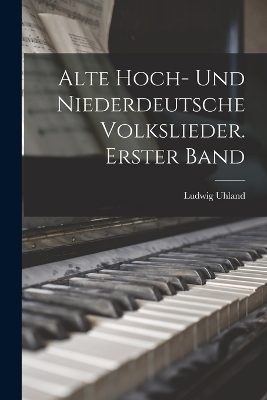 Alte hoch- und niederdeutsche Volkslieder. Erster Band - Ludwig Uhland