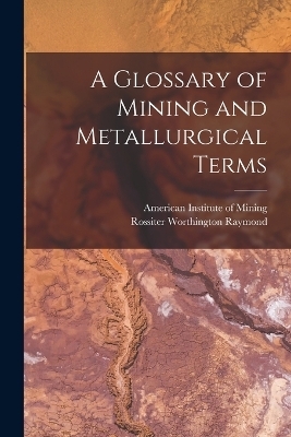 A Glossary of Mining and Metallurgical Terms - Rossiter Worthington Raymond