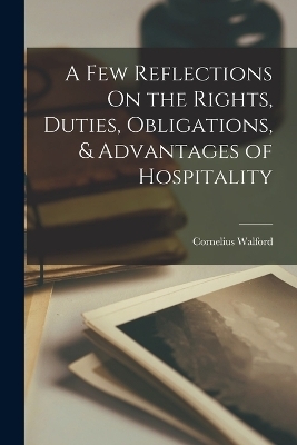 A Few Reflections On the Rights, Duties, Obligations, & Advantages of Hospitality - Cornelius Walford