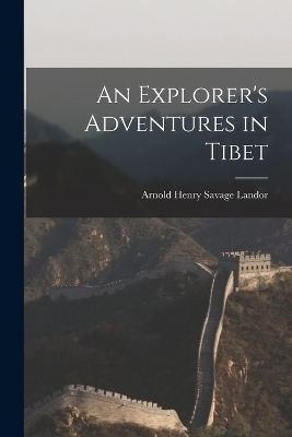 An Explorer's Adventures in Tibet - Arnold Henry Savage Landor