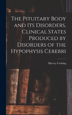 The Pituitary Body and Its Disorders, Clinical States Produced by Disorders of the Hypophysis Cerebri - Harvey Cushing