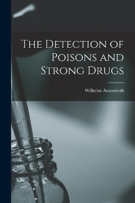 The Detection of Poisons and Strong Drugs - Wilhelm Autenrieth