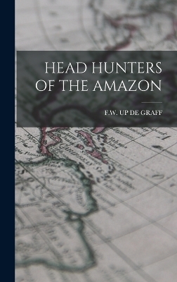 Head Hunters of the Amazon - F W Up De Graff