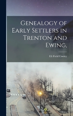 Genealogy of Early Settlers in Trenton and Ewing, - Eli Field Cooley