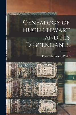 Genealogy of Hugh Stewart and His Descendants - Francenia Stewart White