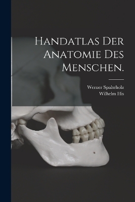 Handatlas der Anatomie des Menschen. - Werner Spalteholz, Wilhelm His