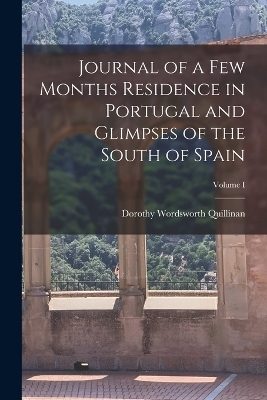 Journal of a Few Months Residence in Portugal and Glimpses of the South of Spain; Volume I - Dorothy Wordsworth Quillinan