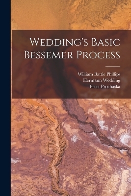 Wedding's Basic Bessemer Process - Hermann Wedding, William Battle Phillips, Ernst Prochaska