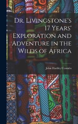 Dr. Livingstone's 17 Years' Exploration and Adventure in the Wilds of Africa - John Hartley Coombs