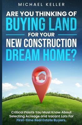 Are You Thinking of Buying Land for Your New Construction Dream Home? - Michael Keller