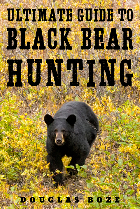 Ultimate Guide to Black Bear Hunting -  Douglas Boze