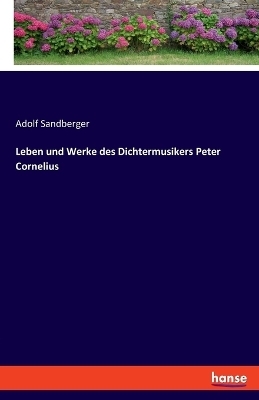 Leben und Werke des Dichtermusikers Peter Cornelius - Adolf Sandberger