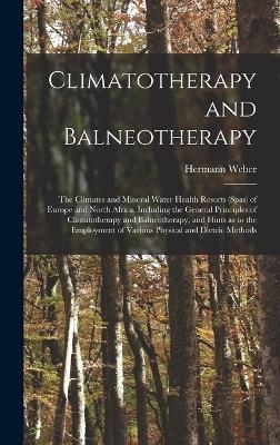 Climatotherapy and Balneotherapy; the Climates and Mineral Water Health Resorts (spas) of Europe and North Africa, Including the General Principles of Climatotherapy and Balneotherapy, and Hints as to the Employment of Various Physical and Dieteic Methods - Hermann Weber