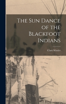 The sun Dance of the Blackfoot Indians - Clark Wissler