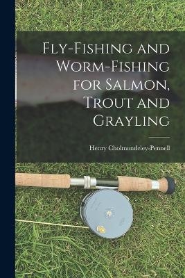 Fly-Fishing and Worm-Fishing for Salmon, Trout and Grayling - Henry Cholmondeley-Pennell