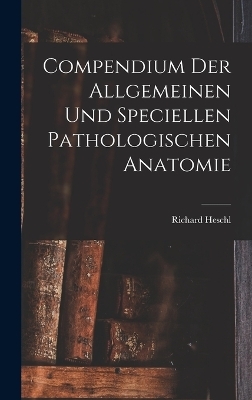 Compendium der Allgemeinen und speciellen Pathologischen Anatomie - Richard Heschl