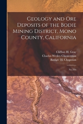 Geology and ore Deposits of the Bodie Mining District, Mono County, California - Charles Wesley Chesterman, Cliffton H 1925- Gray, Rodger H 1925- Chapman