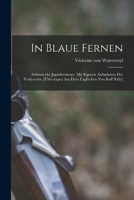 In blaue Fernen; afrikanische Jagdabenteuer. Mit eigenen Aufnahmen der Verfasserin. [Übertragen aus dem Englischen von Rolf Bally] - Vivienne Von Wattenwyl