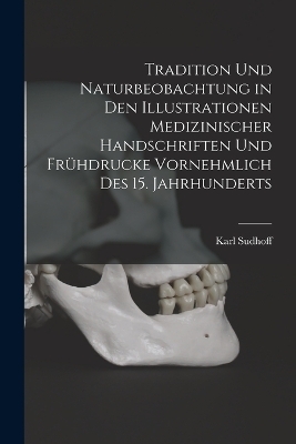 Tradition Und Naturbeobachtung in Den Illustrationen Medizinischer Handschriften Und Frühdrucke Vornehmlich Des 15. Jahrhunderts - Karl Sudhoff