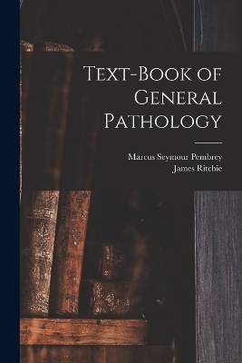 Text-Book of General Pathology - Marcus Seymour Pembrey, James Ritchie