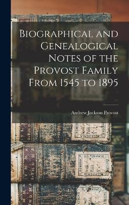 Biographical and Genealogical Notes of the Provost Family From 1545 to 1895 - Andrew Jackson Provost