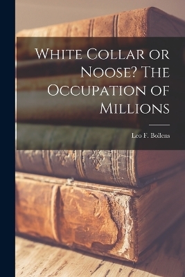 White Collar or Noose? The Occupation of Millions - Leo F Bollens