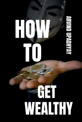 How to Get Wealthy - Arvind Upadhyay