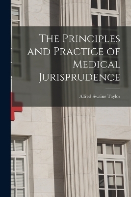 The Principles and Practice of Medical Jurisprudence - Alfred Swaine Taylor