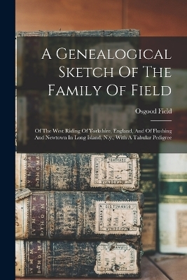 A Genealogical Sketch Of The Family Of Field - Osgood Field