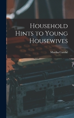 Household Hints to Young Housewives - Martha Careful