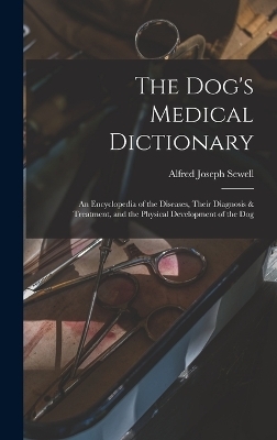 The Dog's Medical Dictionary - Alfred Joseph Sewell