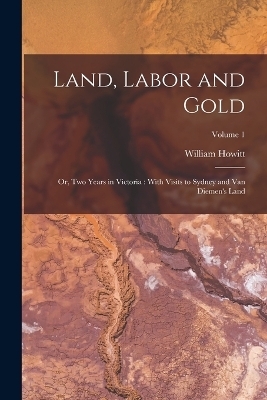 Land, Labor and Gold - William Howitt