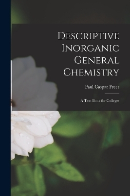 Descriptive Inorganic General Chemistry - Paul Caspar Freer