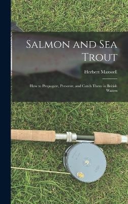 Salmon and sea Trout - Herbert Maxwell