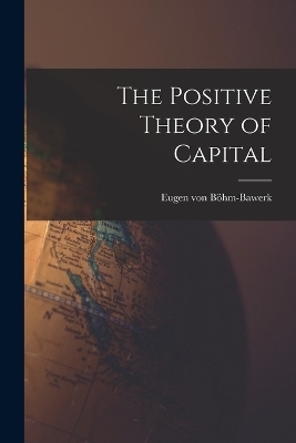 The Positive Theory of Capital - Eugen von Böhm-Bawerk