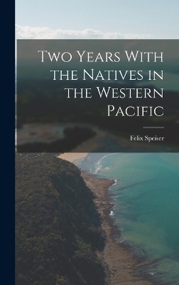 Two Years With the Natives in the Western Pacific - Felix Speiser