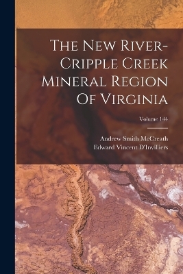 The New River-cripple Creek Mineral Region Of Virginia; Volume 144 - Andrew Smith McCreath