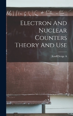 Electron And Nuclear Counters Theory And Use - Serge a Korff