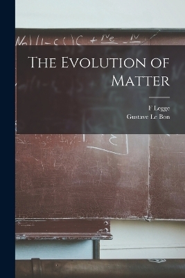 The Evolution of Matter - F Legge, Gustave Le Bon