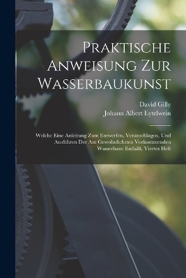 Praktische Anweisung Zur Wasserbaukunst - Johann Albert Eytelwein, David Gilly