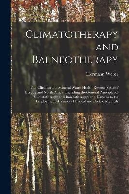 Climatotherapy and Balneotherapy; the Climates and Mineral Water Health Resorts (spas) of Europe and North Africa, Including the General Principles of Climatotherapy and Balneotherapy, and Hints as to the Employment of Various Physical and Dieteic Methods - Hermann Weber