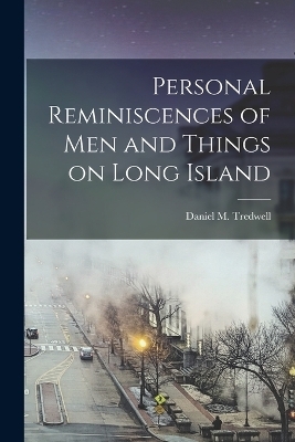 Personal Reminiscences of men and Things on Long Island - Daniel M Tredwell