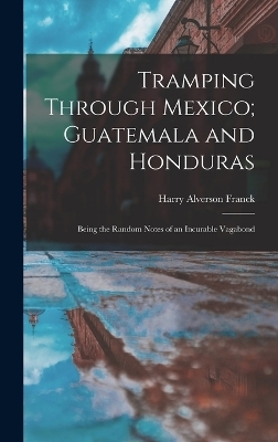 Tramping Through Mexico; Guatemala and Honduras - Harry Alverson Franck