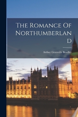 The Romance Of Northumberland - Arthur Granville Bradley